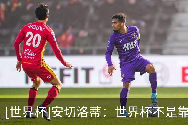 [世界杯]安切洛蒂：世界杯不是靠第一场比赛就能赢下的